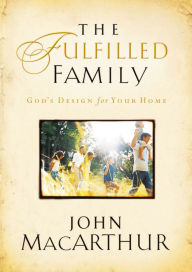 Title: The Fulfilled Family: God's Design for Your Home, Author: John MacArthur