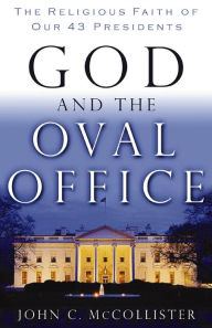 Title: God and the Oval Office: The Religious Faith of Our 43 Presidents, Author: John McCollister