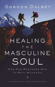 Title: Healing the Masculine Soul: God's Restoration of Men to Real Manhood, Author: Gordon Dalbey