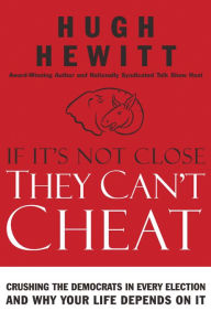 Title: If It's Not Close, They Can't Cheat: Crushing the Democrats in Every Election and Why Your Life Depends on It, Author: Hugh Hewitt