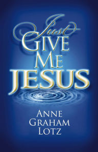 Title: Just Give Me Jesus, Author: Anne Graham Lotz