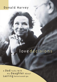 Title: Lovedecisions: A Dad Talks With His Daughter About Lasting Relationships, Author: Donald R. Harvey