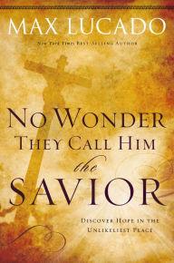 Title: No Wonder They Call Him the Savior -: Discover Hope in the Unlikeliest Place?Upon the Cross, Author: Max Lucado