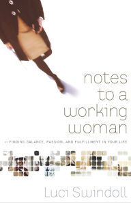 Title: Notes to a Working Woman: Finding Balance, Passion, and Fulfillment in Your Life, Author: Luci Swindoll