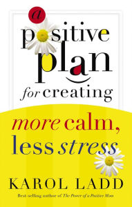 Title: A Positive Plan for Creating More Calm, Less Stress, Author: Karol Ladd