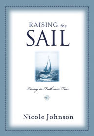 Title: Raising the Sail: Finding Your Way to Faith Over Fear, Author: Nicole Johnson