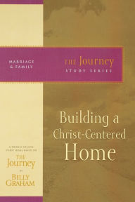 Title: Building a Christ-Centered Home: The Journey Study Series, Author: Billy Graham