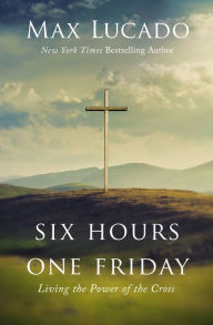 Title: Six Hours One Friday: Living in the Power of the Cross, Author: Max Lucado