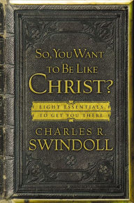 Title: So, You Want To Be Like Christ?: Eight Essentials to Get You There, Author: Charles R. Swindoll