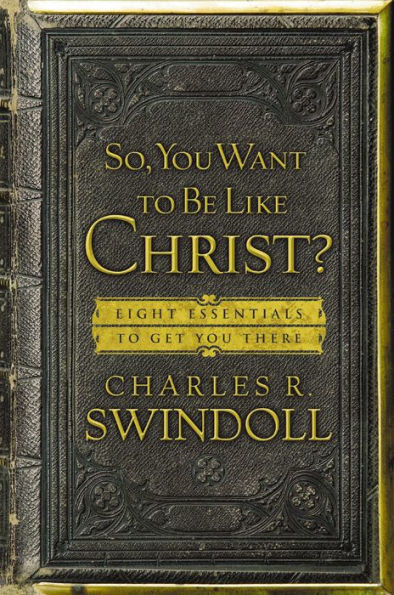 So, You Want To Be Like Christ?: Eight Essentials to Get You There