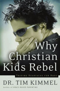 Title: Why Christian Kids Rebel: Trading Heartache for Hope, Author: Tim Kimmel