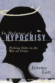 Title: In Defense of Hypocrisy: Picking Sides in the War on Virtue, Author: Jeremy Lott