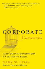 Title: Corporate Canaries: Avoid Business Disasters with a Coal Miner's Secrets, Author: Gary Sutton