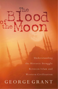 Title: The Blood of the Moon: Understanding the Historic Struggle Between Islam and Western Civilization, Author: Thomas Nelson