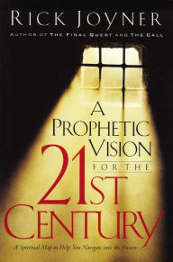 Title: A Prophetic Vision for the 21st Century: A Spiritual Map to Help You Navigate into the Future, Author: Rick Joyner