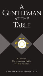 Title: A Gentleman at the Table: A Concise, Contemporary Guide to Table Manners, Author: John Bridges