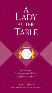 Title: A Lady at the Table: A Concise, Contemporary Guide to Table Manners, Author: Sheryl Shade