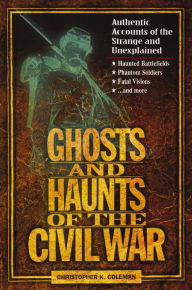 Title: Ghosts and Haunts of the Civil War: Authentic Accounts of the Strange and Unexplained, Author: Christopher K. Coleman