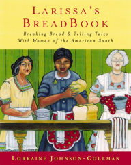 Title: Larissa's Breadbook: Ten Incredible Southern Women and Their Stories of Courage, Adventure, and Discovery, Author: Lorraine Johnson-Coleman