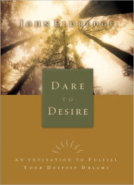 Title: Dare to Desire: An Invitation to Fulfill Your Deepest Dreams, Author: John Eldredge