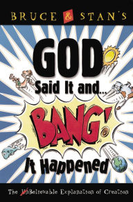 Title: God Said It and Bang! It Happened: The UnBelievable Explanation of Creation, Author: Bruce Bickel