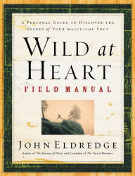 Title: Wild at Heart Field Manual: A Personal Guide to Discover the Secret of Your Masculine Soul, Author: John Eldredge