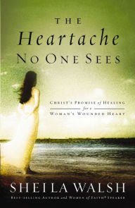 Title: The Heartache No One Sees: Real Healing for a Woman's Wounded Heart, Author: Sheila Walsh