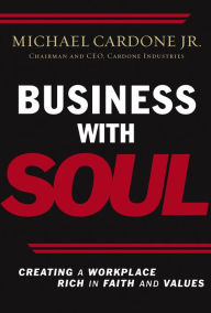 Title: Business With Soul: Creating a Workplace Rich in Faith and Values, Author: Michael Cardone