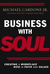 Title: Business with Soul: Creating a Workplace Rich in Faith and Values, Author: Michael Cardone Jr.