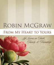 Title: From My Heart to Yours: Life Lessons on Faith, Family, and Friendship, Author: Robin McGraw