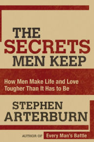Title: The Secrets Men Keep: How Men Make Life and Love Tougher Than It Has to Be, Author: Stephen Arterburn