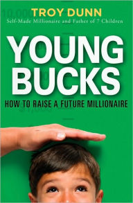 Title: Young Bucks: How to Raise a Future Millionaire, Author: Troy Dunn