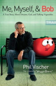Title: Me, Myself, & Bob: A True Story About Dreams, God, and Talking Vegetables, Author: Phil Vischer