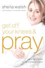 Get Off Your Knees and Pray: A Woman's Guide to Life-Changing Prayer