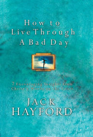 Title: How to Live Through A Bad Day: 7 Encouraging Insights from Christ's Words on the Cross, Author: Jack Hayford