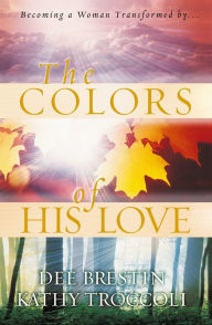 Title: The Colors of His Love: Becoming a Woman Tranformed by.., Author: Dee Brestin