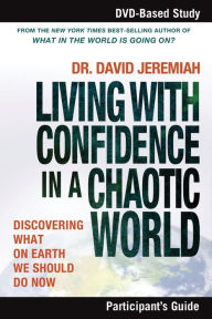 Title: Living with Confidence in a Chaotic World Participant's Guide: Discovering What on Earth We Should Do Now, Author: David Jeremiah