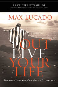 Title: Outlive Your Life Bible Study Participant's Guide: Discover How You Can Make a Difference, Author: Max Lucado
