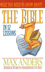 Title: What You Need to Know About the Bible: 12 Lessons That Can Change Your Life, Author: Max Anders