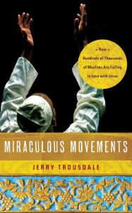 Title: Miraculous Movements: How Hundreds of Thousands of Muslims Are Falling in Love with Jesus, Author: Jerry Trousdale