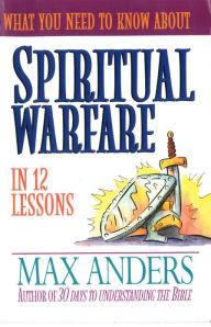 Title: What You Need to Know About Spiritual Warfare: 12 Lessons That Can Change Your Life, Author: Max Anders