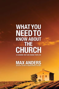 Title: What You Need to Know About the Church: 12 Lessons That Can Change Your Life, Author: Max Anders