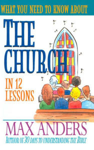 Title: What You Need to Know About the Church: 12 Lessons That Can Change Your Life, Author: Max Anders