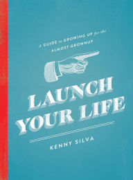 Title: Launch Your Life: A Guide to Growing Up for the Almost Grown Up, Author: Kenny Silva