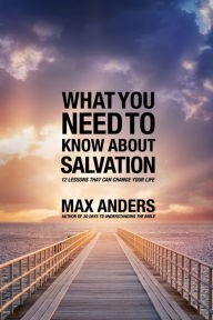 Title: What You Need to Know About Salvation: 12 Lessons That Can Change Your Life, Author: Max Anders