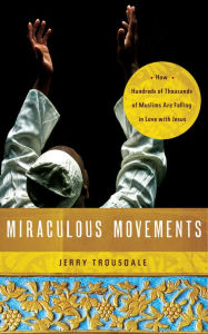 Title: Miraculous Movements: How Hundreds of Thousands of Muslims Are Falling in Love with Jesus, Author: Jerry Trousdale