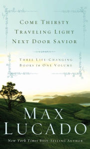Title: Lucado 3-in-1: Traveling Light, Next Door Savior, Come Thirsty, Author: Max Lucado