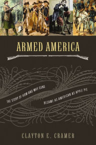 Title: Armed America: The Remarkable Story of How and Why Guns Became as American as Apple Pie, Author: Clayton E. Cramer