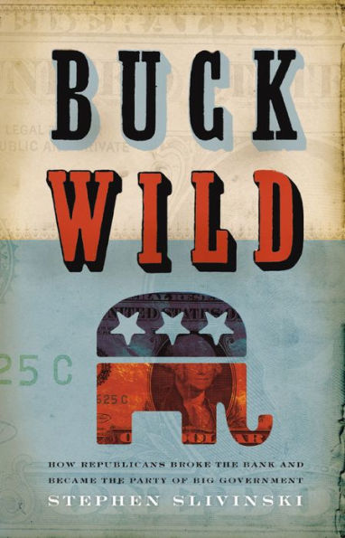 Buck Wild: How Republicans Broke the Bank and Became the Party of Big Government