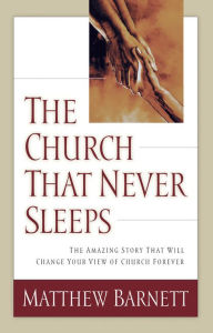 Title: The Church That Never Sleeps: The Amazing Story That Will Change Your View of Church Forever, Author: Matthew Barnett